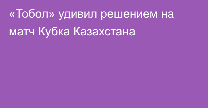 «Тобол» удивил решением на матч Кубка Казахстана