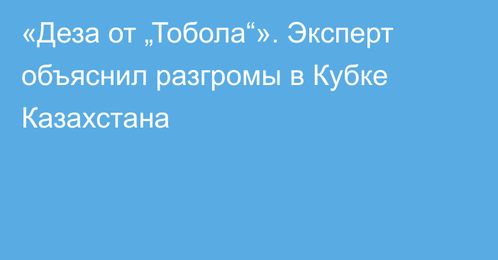 «Деза от „Тобола“». Эксперт объяснил разгромы в Кубке Казахстана