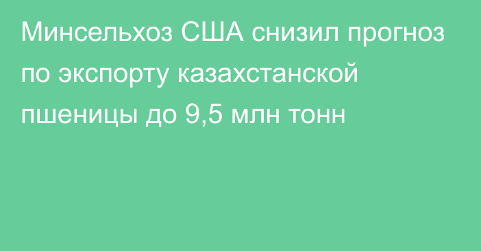 Минсельхоз США снизил прогноз по экспорту казахстанской пшеницы до 9,5 млн тонн