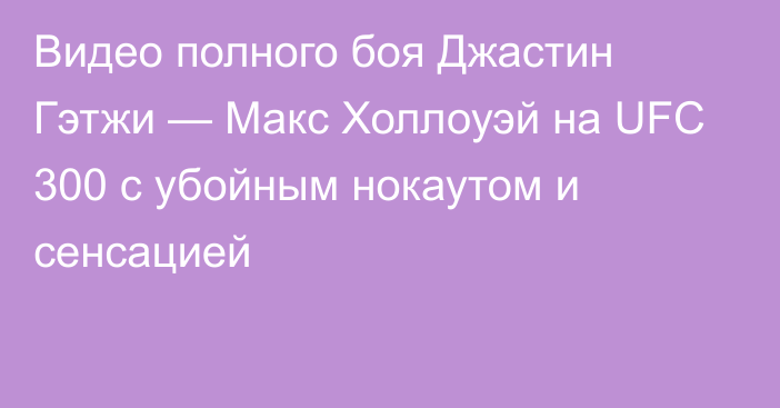 Видео полного боя Джастин Гэтжи — Макс Холлоуэй на UFC 300 с убойным нокаутом и сенсацией