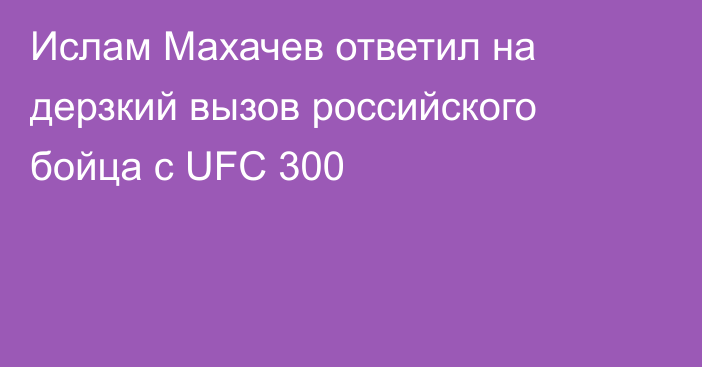 Ислам Махачев ответил на дерзкий вызов российского бойца с UFC 300