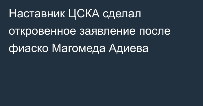 Наставник ЦСКА сделал откровенное заявление после фиаско Магомеда Адиева