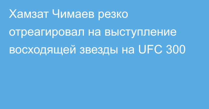 Хамзат Чимаев резко отреагировал на выступление восходящей звезды на UFC 300
