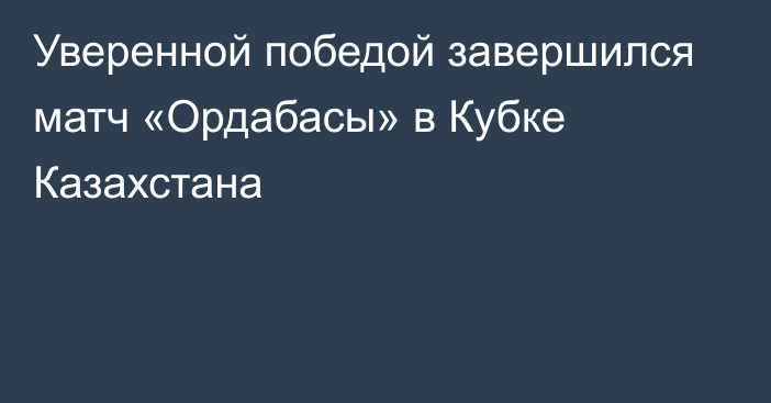 Уверенной победой завершился матч «Ордабасы» в Кубке Казахстана