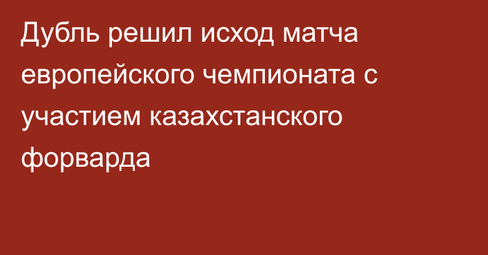 Дубль решил исход матча европейского чемпионата с участием казахстанского форварда