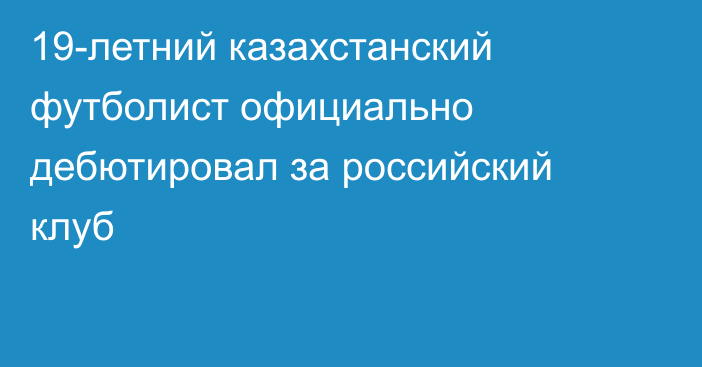 19-летний казахстанский футболист официально дебютировал за российский клуб