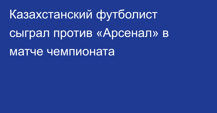 Казахстанский футболист сыграл против «Арсенал» в матче чемпионата