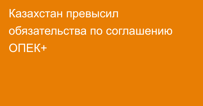 Казахстан превысил обязательства по соглашению ОПЕК+