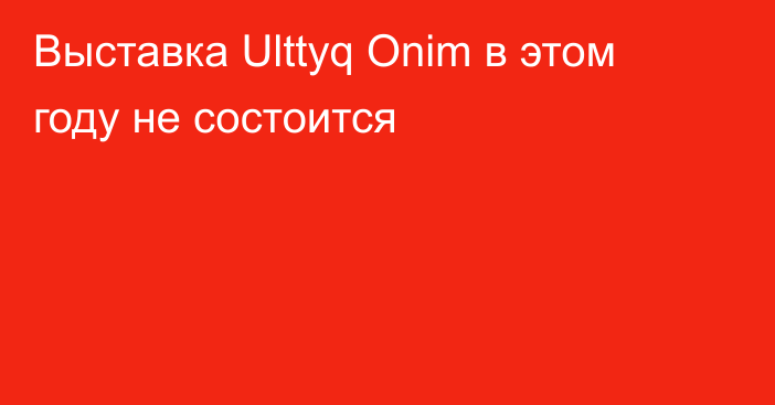 Выставка Ulttyq Onim в этом году не состоится