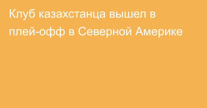 Клуб казахстанца вышел в плей-офф в Северной Америке