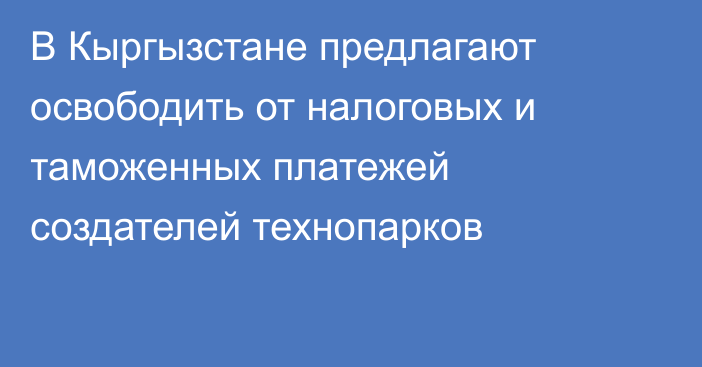 В Кыргызстане предлагают освободить от налоговых и таможенных платежей создателей технопарков