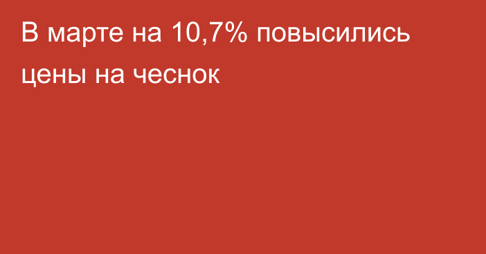 В марте на 10,7% повысились цены на чеснок