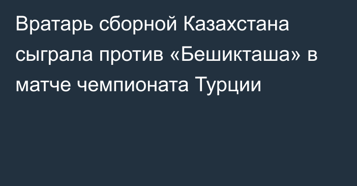 Вратарь сборной Казахстана сыграла против «Бешикташа» в матче чемпионата Турции