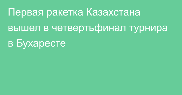 Первая ракетка Казахстана вышел в четвертьфинал турнира в Бухаресте