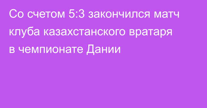 Со счетом 5:3 закончился матч клуба казахстанского вратаря в чемпионате Дании