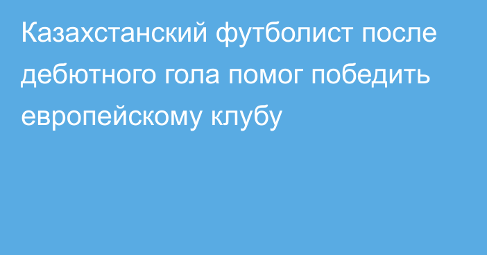 Казахстанский футболист после дебютного гола помог победить европейскому клубу