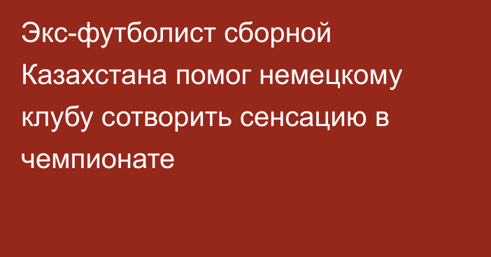 Экс-футболист сборной Казахстана помог немецкому клубу сотворить сенсацию в чемпионате