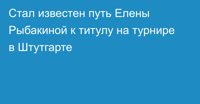 Стал известен путь Елены Рыбакиной к титулу на турнире в Штутгарте