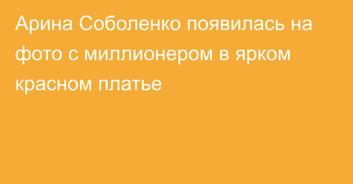 Арина Соболенко появилась на фото с миллионером в ярком красном платье