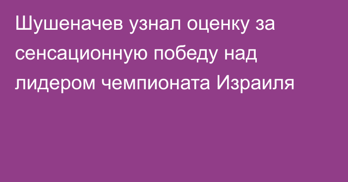 Шушеначев узнал оценку за сенсационную победу над лидером чемпионата Израиля