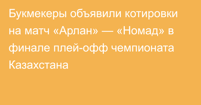 Букмекеры объявили котировки на матч «Арлан» — «Номад» в финале плей-офф чемпионата Казахстана