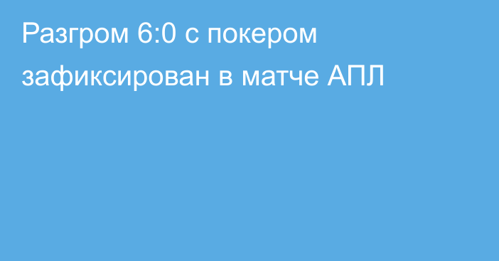 Разгром 6:0 с покером зафиксирован в матче АПЛ