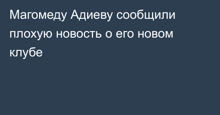 Магомеду Адиеву сообщили плохую новость о его новом клубе