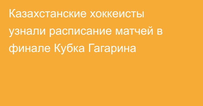 Казахстанские хоккеисты узнали расписание матчей в финале Кубка Гагарина