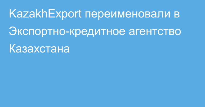 KazakhExport переименовали в Экспортно-кредитное агентство
Казахстана