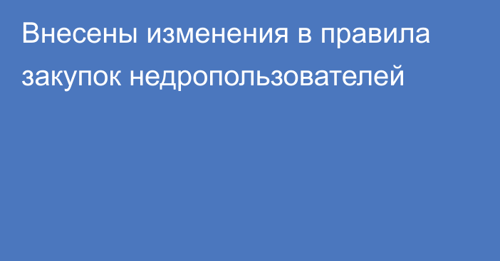 Внесены изменения в правила закупок недропользователей