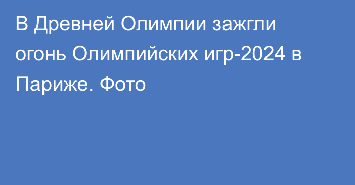 В Древней Олимпии зажгли огонь Олимпийских игр-2024 в Париже. Фото