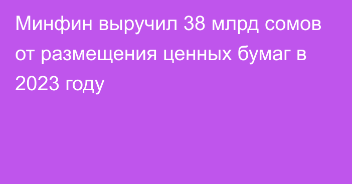 Минфин выручил 38 млрд сомов от размещения ценных бумаг в 2023 году