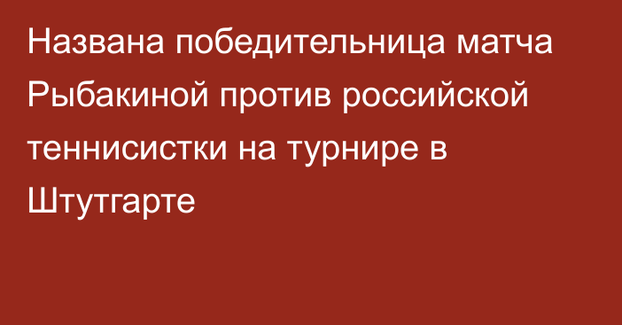 Названа победительница матча Рыбакиной против российской теннисистки на турнире в Штутгарте