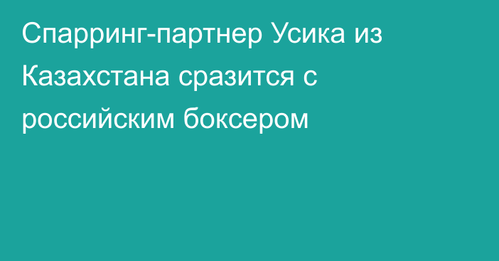 Спарринг-партнер Усика из Казахстана сразится с российским боксером