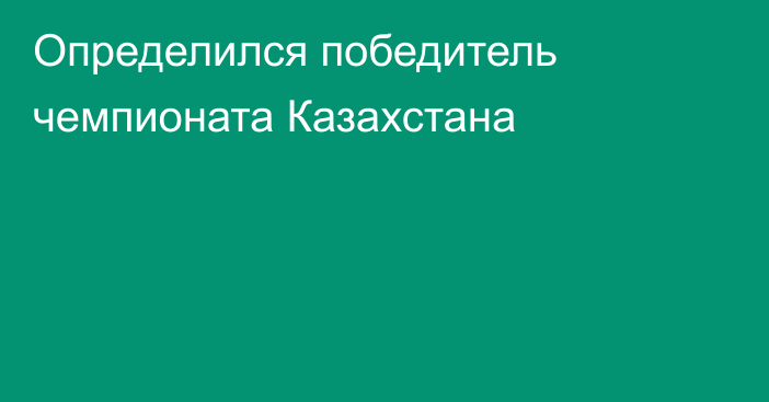 Определился победитель чемпионата Казахстана