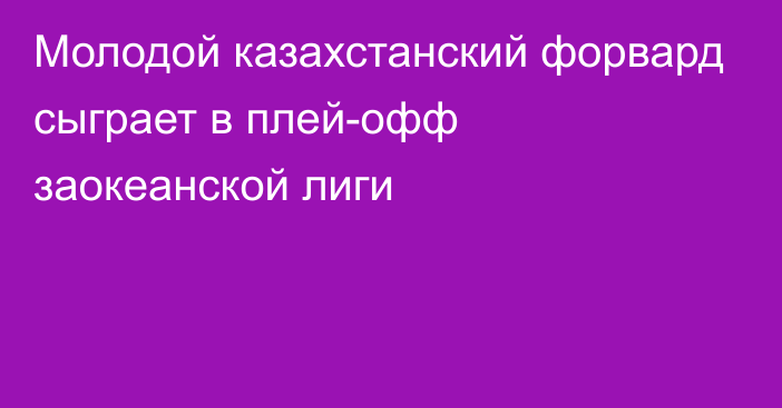 Молодой казахстанский форвард сыграет в плей-офф заокеанской лиги