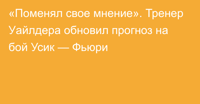 «Поменял свое мнение». Тренер Уайлдера обновил прогноз на бой Усик — Фьюри