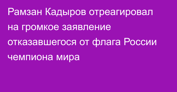 Рамзан Кадыров отреагировал на громкое заявление отказавшегося от флага России чемпиона мира