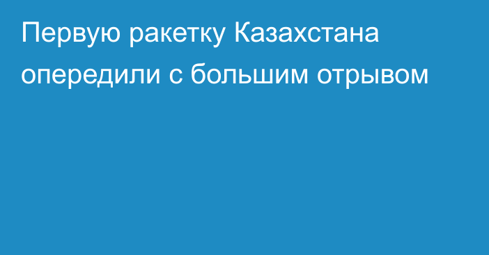 Первую ракетку Казахстана опередили с большим отрывом