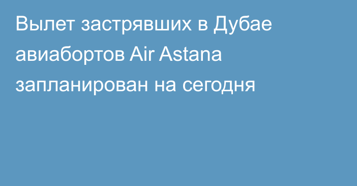 Вылет застрявших в Дубае авиабортов Air Astana запланирован на сегодня