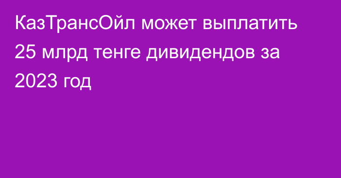 КазТрансОйл может выплатить 25 млрд тенге дивидендов за 2023 год