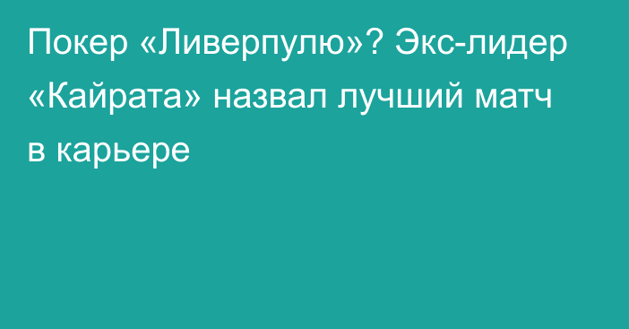 Покер «Ливерпулю»? Экс-лидер «Кайрата» назвал лучший матч в карьере