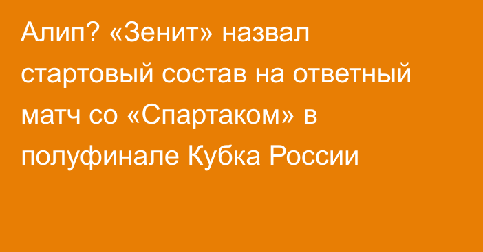 Алип? «Зенит» назвал стартовый состав на ответный матч со «Спартаком» в полуфинале Кубка России