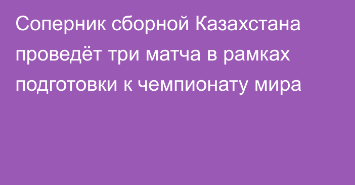 Соперник сборной Казахстана проведёт три матча в рамках подготовки к чемпионату мира