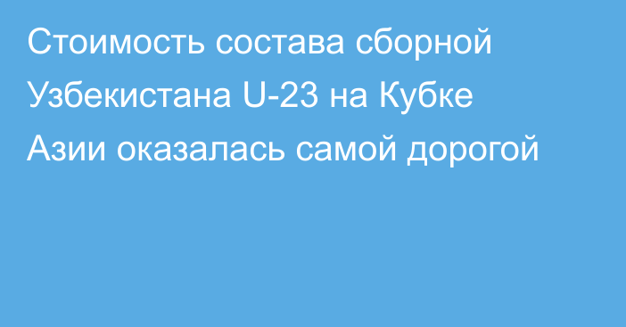 Стоимость состава сборной Узбекистана U-23 на Кубке Азии оказалась самой дорогой