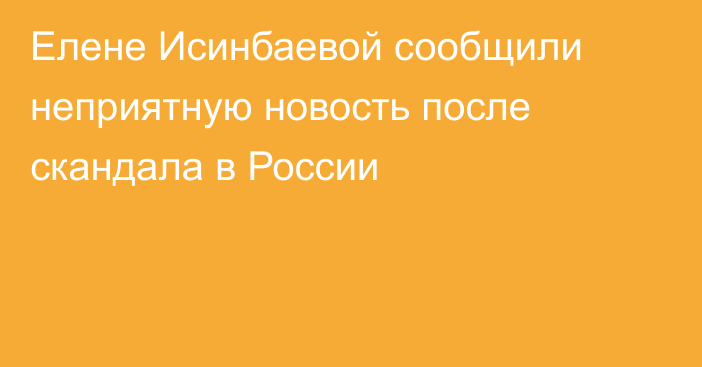 Елене Исинбаевой сообщили неприятную новость после скандала в России
