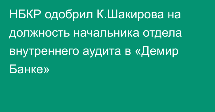 НБКР одобрил К.Шакирова на должность начальника отдела внутреннего аудита в «Демир Банке»