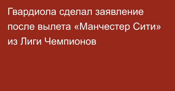 Гвардиола сделал заявление после вылета «Манчестер Сити» из Лиги Чемпионов