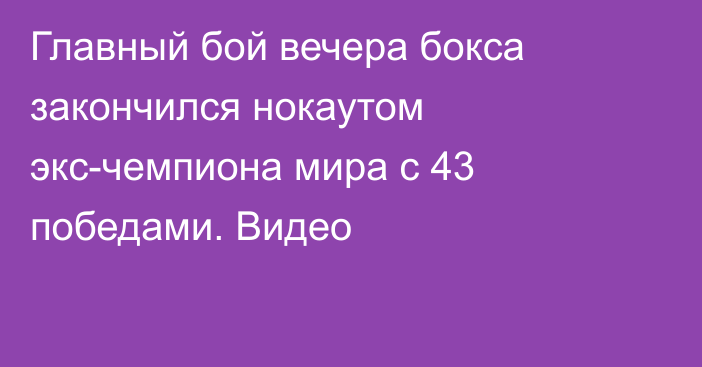 Главный бой вечера бокса закончился нокаутом экс-чемпиона мира с 43 победами. Видео