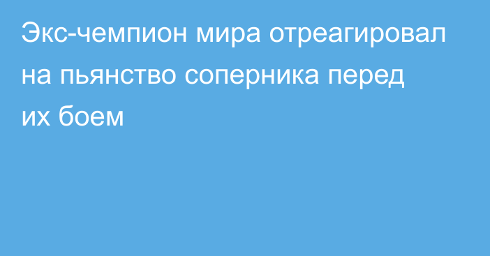 Экс-чемпион мира отреагировал на пьянство соперника перед их боем